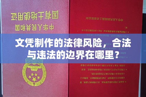 平阳文凭制作的法律风险，合法与违法的边界在哪里？