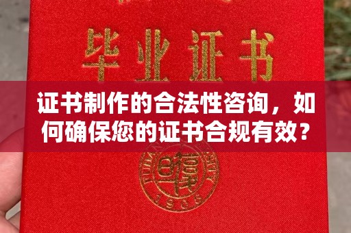 平阳证书制作的合法性咨询，如何确保您的证书合规有效？