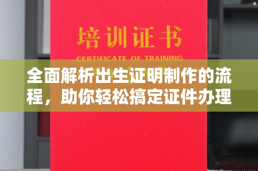 平阳全面解析出生证明制作的流程，助你轻松搞定证件办理