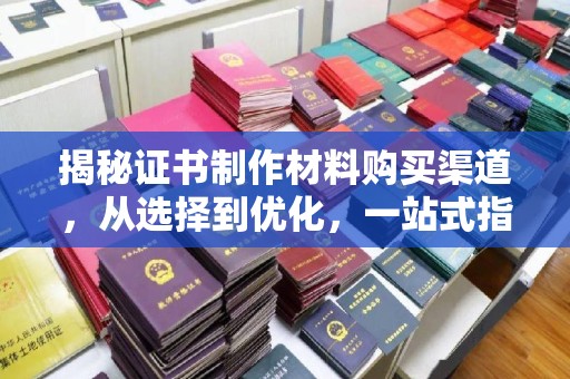 平阳揭秘证书制作材料购买渠道，从选择到优化，一站式指南