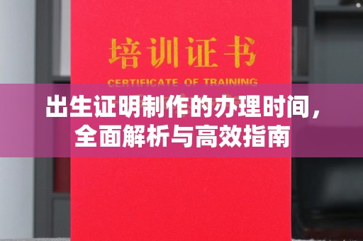平阳出生证明制作的办理时间，全面解析与高效指南