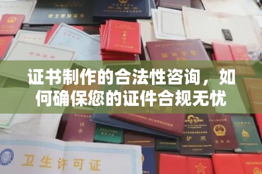 平阳证书制作的合法性咨询，如何确保您的证件合规无忧