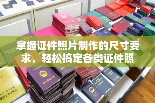 平阳掌握证件照片制作的尺寸要求，轻松搞定各类证件照