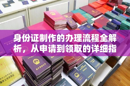 平阳身份证制作的办理流程全解析，从申请到领取的详细指南