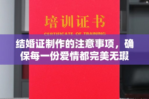 平阳结婚证制作的注意事项，确保每一份爱情都完美无瑕