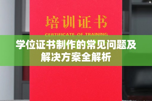平阳学位证书制作的常见问题及解决方案全解析