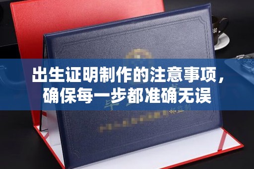 平阳出生证明制作的注意事项，确保每一步都准确无误
