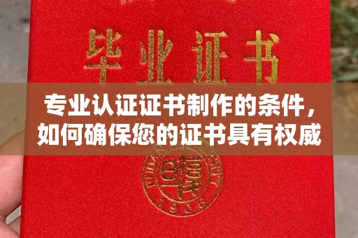 平阳专业认证证书制作的条件，如何确保您的证书具有权威性和可信度