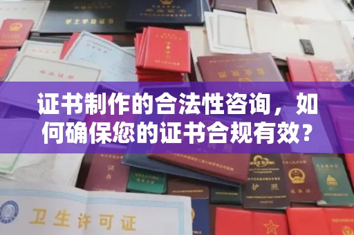 平阳证书制作的合法性咨询，如何确保您的证书合规有效？