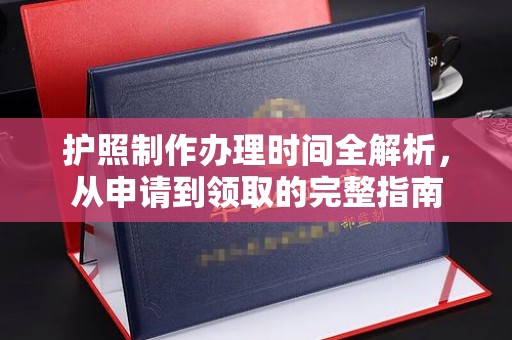 平阳护照制作办理时间全解析，从申请到领取的完整指南