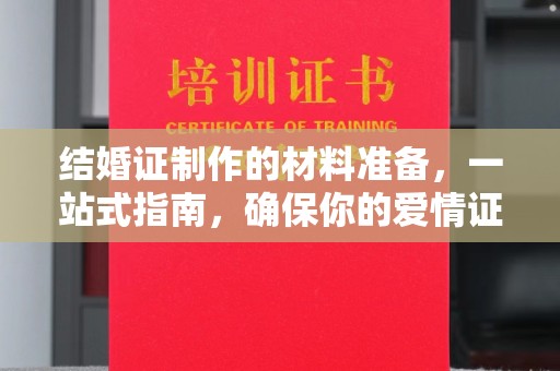 平阳结婚证制作的材料准备，一站式指南，确保你的爱情证书完美无瑕