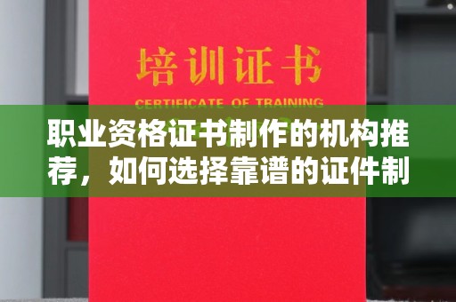 平阳职业资格证书制作的机构推荐，如何选择靠谱的证件制作公司？